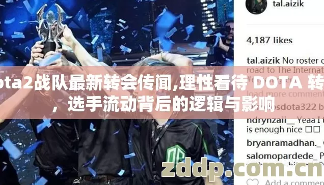 dota2战队最新转会传闻,理性看待 DOTA 转会,选手流动背后的逻辑与影响 dota2战队最新转会传闻,理性看待 DOTA 转会,选手流动背后的逻辑与影响