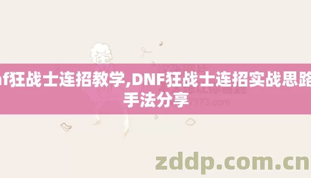 dnf狂战士连招教学,DNF狂战士连招实战思路与手法分享 dnf狂战士连招教学,DNF狂战士连招实战思路与手法分享