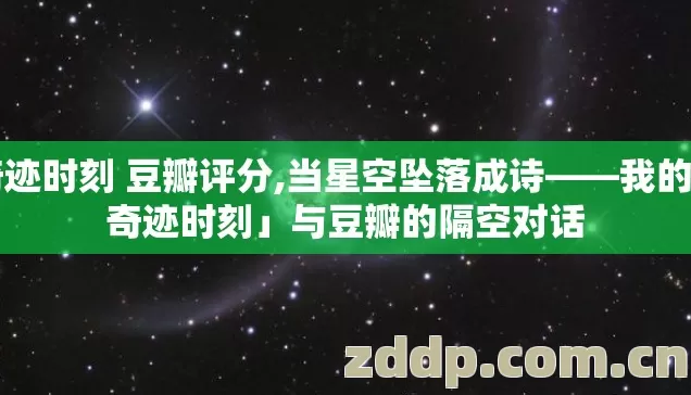奇迹时刻 豆瓣评分,当星空坠落成诗——我的「奇迹时刻」与豆瓣的隔空对话