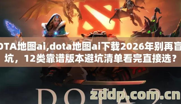 DOTA地图ai,dota地图ai下载2026年别再盲踩坑,12类靠谱版本避坑清单看完直接选? DOTA地图ai,dota地图ai下载2026年别再盲踩坑,12类靠谱版本避坑清单看完直接选?