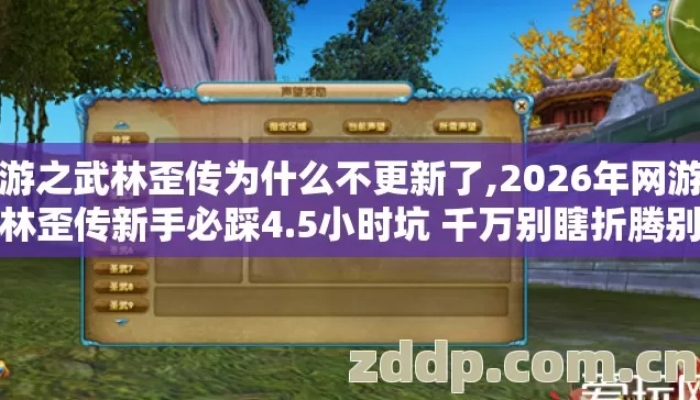 网游之武林歪传为什么不更新了,2026年网游之武林歪传新手必踩4.5小时坑 千万别瞎折腾别乱点避坑? 网游之武林歪传为什么不更新了,2026年网游之武林歪传新手必踩4.5小时坑 千万别瞎折腾别乱点避坑?