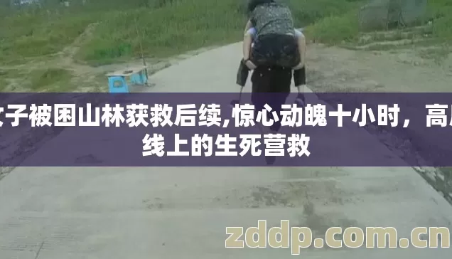 女子被困山林获救后续,惊心动魄十小时，高压线上的生死营救