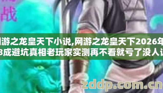 网游之龙皇天下小说,网游之龙皇天下2026年0.8成避坑真相老玩家实测再不看就亏了没人说 网游之龙皇天下小说,网游之龙皇天下2026年0.8成避坑真相老玩家实测再不看就亏了没人说