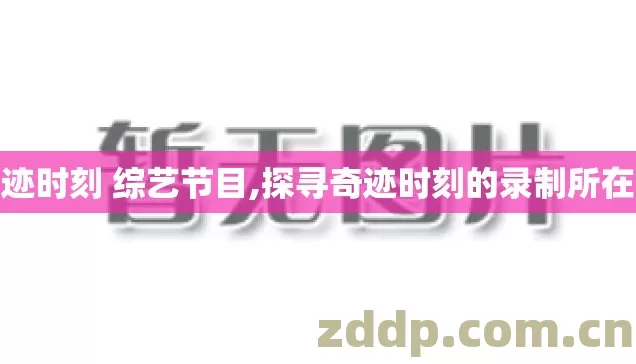 奇迹时刻 综艺节目,探寻奇迹时刻的录制所在地 奇迹时刻 综艺节目,探寻奇迹时刻的录制所在地