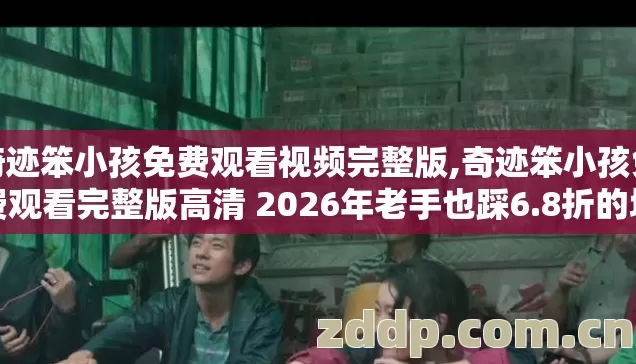 奇迹笨小孩免费观看视频完整版,奇迹笨小孩免费观看完整版高清 2026年老手也踩6.8折的坑 为什么还不避坑？
