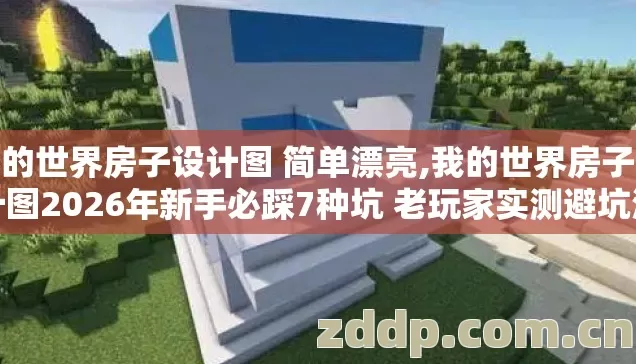 我的世界房子设计图 简单漂亮,我的世界房子设计图2026年新手必踩7种坑 老玩家实测避坑清单别盲踩 我的世界房子设计图 简单漂亮,我的世界房子设计图2026年新手必踩7种坑 老玩家实测避坑清单别盲踩