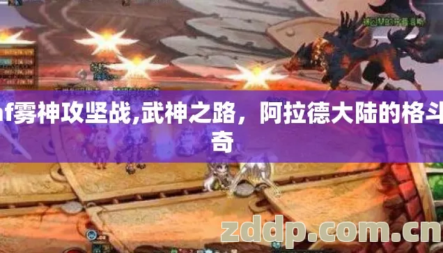 dnf雾神攻坚战,武神之路,阿拉德大陆的格斗传奇 dnf雾神攻坚战,武神之路,阿拉德大陆的格斗传奇