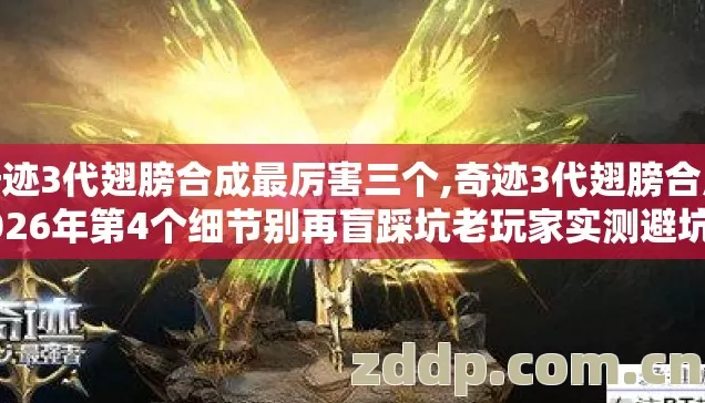 奇迹3代翅膀合成最厉害三个,奇迹3代翅膀合成2026年第4个细节别再盲踩坑老玩家实测避坑清单 奇迹3代翅膀合成最厉害三个,奇迹3代翅膀合成2026年第4个细节别再盲踩坑老玩家实测避坑清单