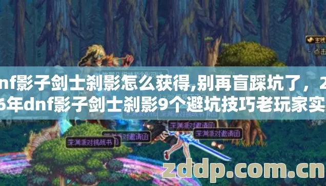 dnf影子剑士刹影怎么获得,别再盲踩坑了,2026年dnf影子剑士刹影9个避坑技巧老玩家实测防跑路指南 dnf影子剑士刹影怎么获得,别再盲踩坑了,2026年dnf影子剑士刹影9个避坑技巧老玩家实测防跑路指南