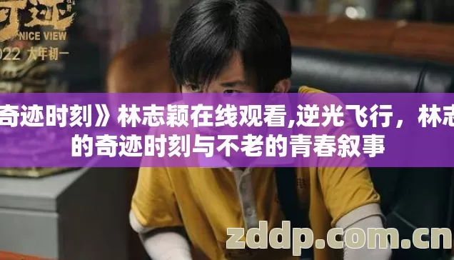 《奇迹时刻》林志颖在线观看,逆光飞行，林志颖的奇迹时刻与不老的青春叙事