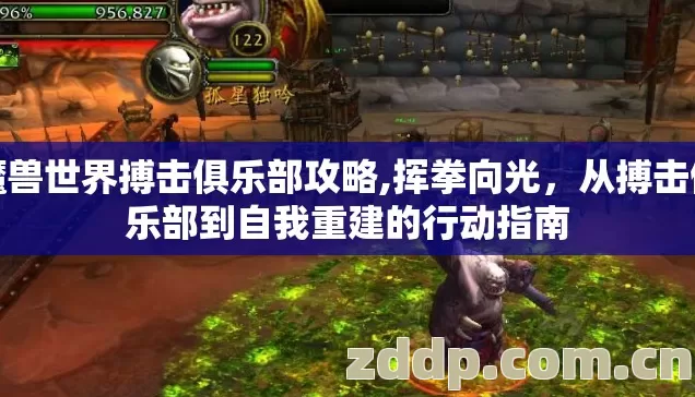 魔兽世界搏击俱乐部攻略,挥拳向光,从搏击俱乐部到自我重建的行动指南 魔兽世界搏击俱乐部攻略,挥拳向光,从搏击俱乐部到自我重建的行动指南