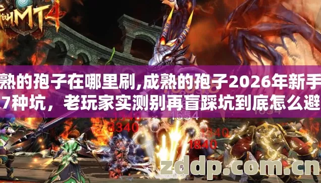 成熟的孢子在哪里刷,成熟的孢子2026年新手必踩7种坑,老玩家实测别再盲踩坑到底怎么避开 成熟的孢子在哪里刷,成熟的孢子2026年新手必踩7种坑,老玩家实测别再盲踩坑到底怎么避开