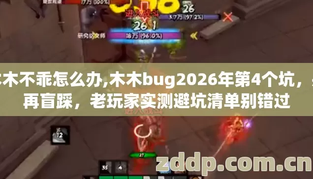 木木不乖怎么办,木木bug2026年第4个坑,别再盲踩,老玩家实测避坑清单别错过 木木不乖怎么办,木木bug2026年第4个坑,别再盲踩,老玩家实测避坑清单别错过