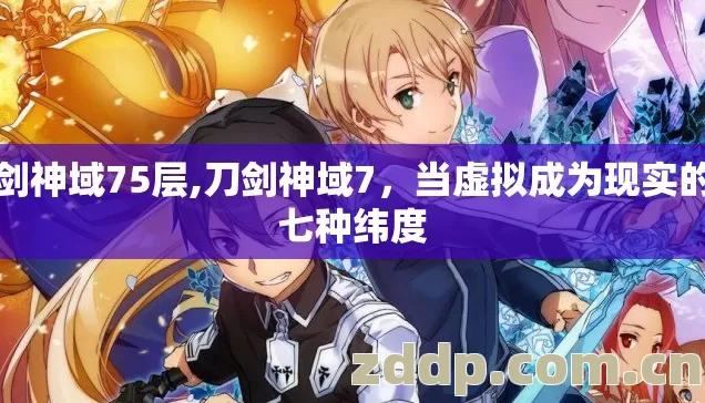 刀剑神域75层,刀剑神域7,当虚拟成为现实的第七种纬度 刀剑神域75层,刀剑神域7,当虚拟成为现实的第七种纬度