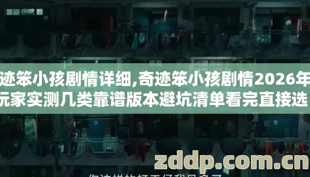 奇迹笨小孩剧情详细,奇迹笨小孩剧情2026年老玩家实测几类靠谱版本避坑清单看完直接选? 奇迹笨小孩剧情详细,奇迹笨小孩剧情2026年老玩家实测几类靠谱版本避坑清单看完直接选?