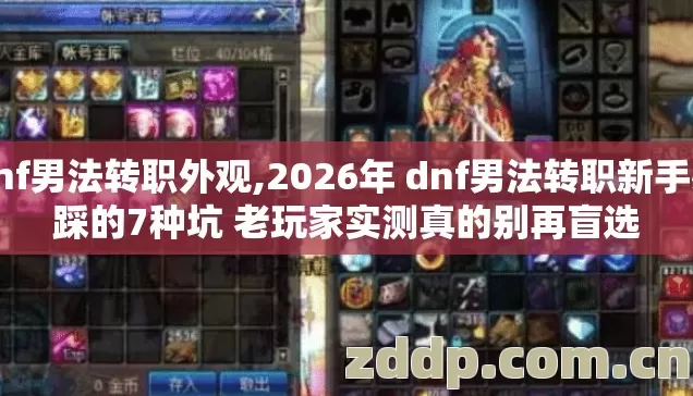 dnf男法转职外观,2026年 dnf男法转职新手必踩的7种坑 老玩家实测真的别再盲选 dnf男法转职外观,2026年 dnf男法转职新手必踩的7种坑 老玩家实测真的别再盲选