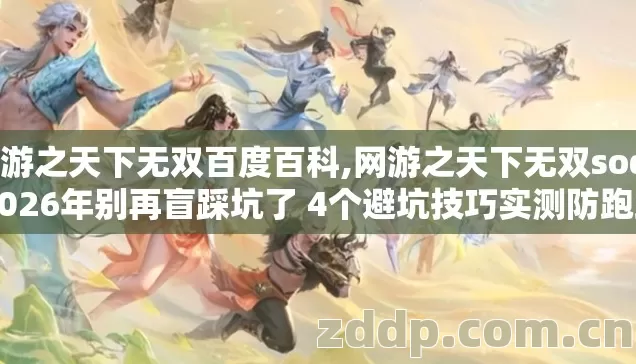 网游之天下无双百度百科,网游之天下无双sodu 2026年别再盲踩坑了 4个避坑技巧实测防跑路指南? 网游之天下无双百度百科,网游之天下无双sodu 2026年别再盲踩坑了 4个避坑技巧实测防跑路指南?