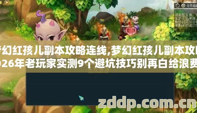 梦幻红孩儿副本攻略连线,梦幻红孩儿副本攻略2026年老玩家实测9个避坑技巧别再白给浪费三小时点卡 梦幻红孩儿副本攻略连线,梦幻红孩儿副本攻略2026年老玩家实测9个避坑技巧别再白给浪费三小时点卡