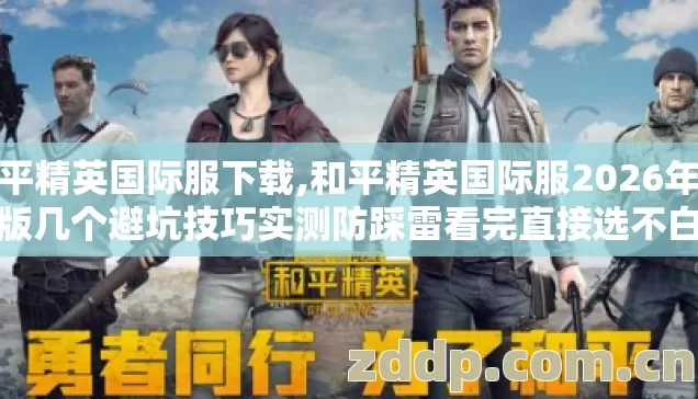 和平精英国际服下载,和平精英国际服2026年亲测版几个避坑技巧实测防踩雷看完直接选不白走弯路 和平精英国际服下载,和平精英国际服2026年亲测版几个避坑技巧实测防踩雷看完直接选不白走弯路