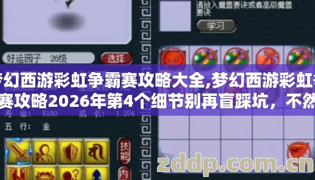 梦幻西游彩虹争霸赛攻略大全,梦幻西游彩虹争霸赛攻略2026年第4个细节别再盲踩坑，不然亏到连点卡钱都赚不回