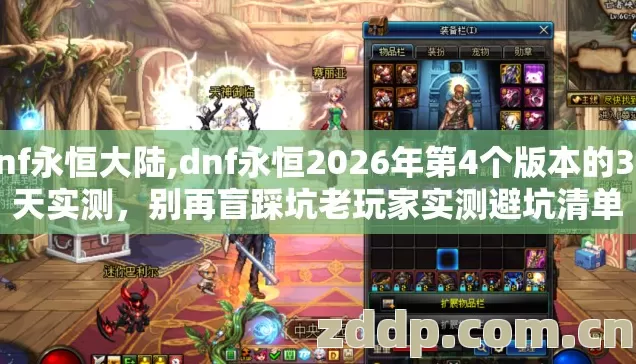 dnf永恒大陆,dnf永恒2026年第4个版本的3.5天实测,别再盲踩坑老玩家实测避坑清单 dnf永恒大陆,dnf永恒2026年第4个版本的3.5天实测,别再盲踩坑老玩家实测避坑清单