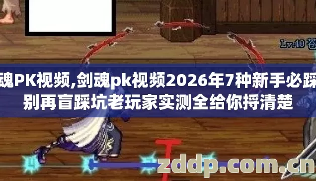 剑魂PK视频,剑魂pk视频2026年7种新手必踩坑别再盲踩坑老玩家实测全给你捋清楚 剑魂PK视频,剑魂pk视频2026年7种新手必踩坑别再盲踩坑老玩家实测全给你捋清楚