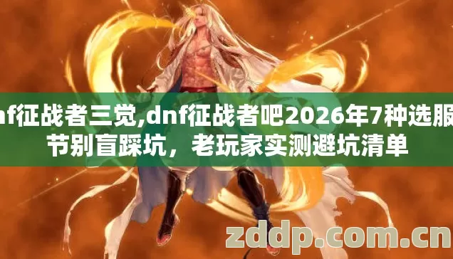 dnf征战者三觉,dnf征战者吧2026年7种选服细节别盲踩坑,老玩家实测避坑清单 dnf征战者三觉,dnf征战者吧2026年7种选服细节别盲踩坑,老玩家实测避坑清单