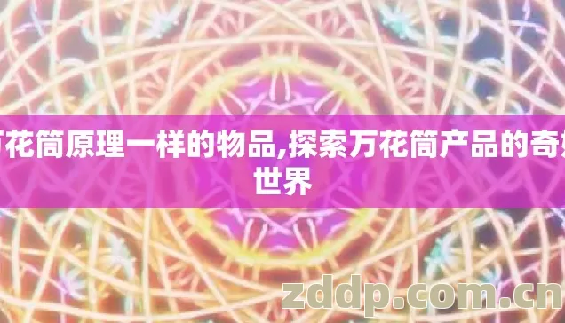 万花筒原理一样的物品,探索万花筒产品的奇妙世界