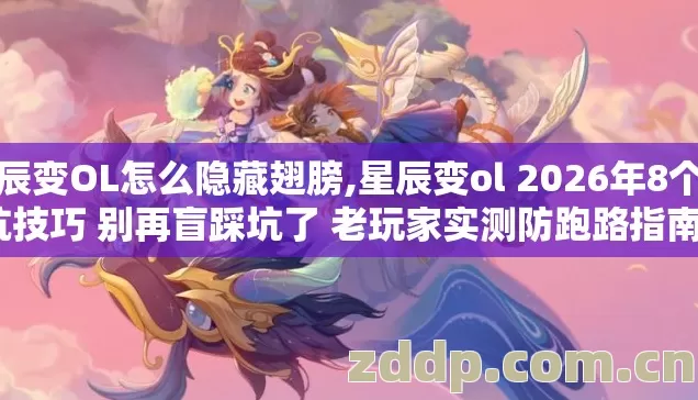 星辰变OL怎么隐藏翅膀,星辰变ol 2026年8个避坑技巧 别再盲踩坑了 老玩家实测防跑路指南? 星辰变OL怎么隐藏翅膀,星辰变ol 2026年8个避坑技巧 别再盲踩坑了 老玩家实测防跑路指南?