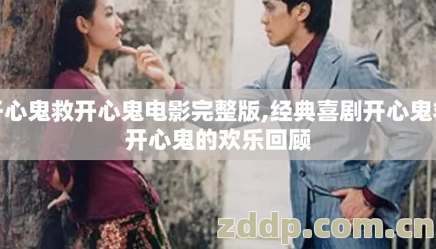 开心鬼救开心鬼电影完整版,经典喜剧开心鬼救开心鬼的欢乐回顾 开心鬼救开心鬼电影完整版,经典喜剧开心鬼救开心鬼的欢乐回顾