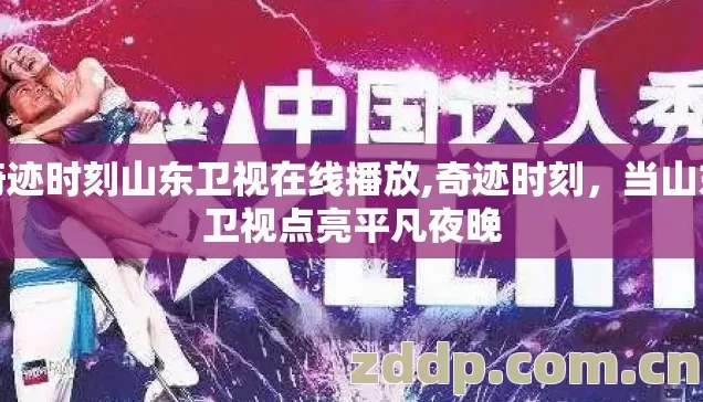 奇迹时刻山东卫视在线播放,奇迹时刻,当山东卫视点亮平凡夜晚 奇迹时刻山东卫视在线播放,奇迹时刻,当山东卫视点亮平凡夜晚
