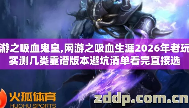 网游之吸血鬼皇,网游之吸血生涯2026年老玩家实测几类靠谱版本避坑清单看完直接选 网游之吸血鬼皇,网游之吸血生涯2026年老玩家实测几类靠谱版本避坑清单看完直接选