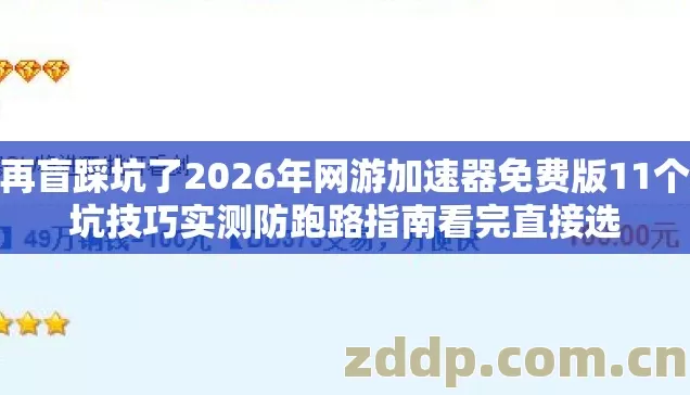 别再盲踩坑了2026年网游加速器免费版11个避坑技巧实测防跑路指南看完直接选 别再盲踩坑了2026年网游加速器免费版11个避坑技巧实测防跑路指南看完直接选