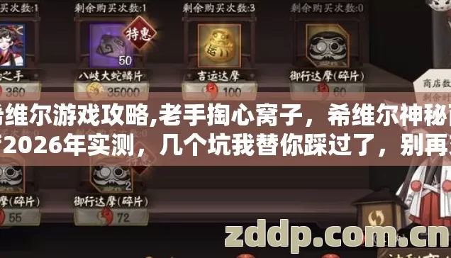 希维尔游戏攻略,老手掏心窝子，希维尔神秘商店2026年实测，几个坑我替你踩过了，别再交学费？