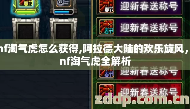 dnf淘气虎怎么获得,阿拉德大陆的欢乐旋风，dnf淘气虎全解析