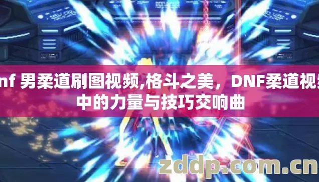 dnf 男柔道刷图视频,格斗之美,DNF柔道视频中的力量与技巧交响曲 dnf 男柔道刷图视频,格斗之美,DNF柔道视频中的力量与技巧交响曲