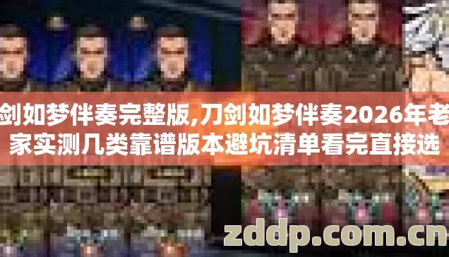 刀剑如梦伴奏完整版,刀剑如梦伴奏2026年老玩家实测几类靠谱版本避坑清单看完直接选 刀剑如梦伴奏完整版,刀剑如梦伴奏2026年老玩家实测几类靠谱版本避坑清单看完直接选