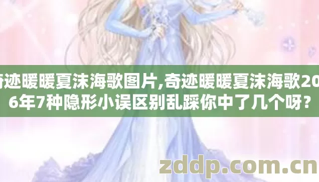 奇迹暖暖夏沫海歌图片,奇迹暖暖夏沫海歌2026年7种隐形小误区别乱踩你中了几个呀? 奇迹暖暖夏沫海歌图片,奇迹暖暖夏沫海歌2026年7种隐形小误区别乱踩你中了几个呀?