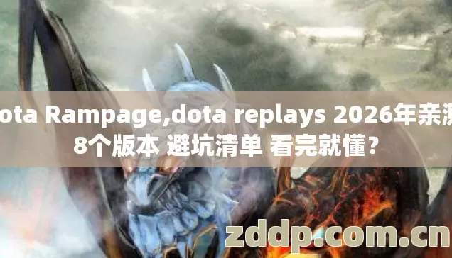 Dota Rampage,dota replays 2026年亲测 8个版本 避坑清单 看完就懂？