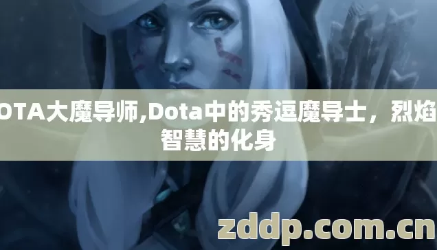 DOTA大魔导师,Dota中的秀逗魔导士,烈焰与智慧的化身 DOTA大魔导师,Dota中的秀逗魔导士,烈焰与智慧的化身
