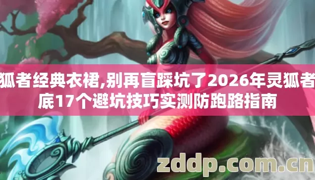 灵狐者经典衣裙,别再盲踩坑了2026年灵狐者裙底17个避坑技巧实测防跑路指南 灵狐者经典衣裙,别再盲踩坑了2026年灵狐者裙底17个避坑技巧实测防跑路指南
