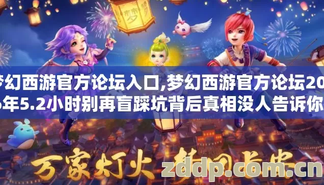 梦幻西游官方论坛入口,梦幻西游官方论坛2026年5.2小时别再盲踩坑背后真相没人告诉你? 梦幻西游官方论坛入口,梦幻西游官方论坛2026年5.2小时别再盲踩坑背后真相没人告诉你?