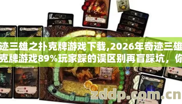 奇迹三雄之扑克牌游戏下载,2026年奇迹三雄之扑克牌游戏89%玩家踩的误区别再盲踩坑，你中了几个？