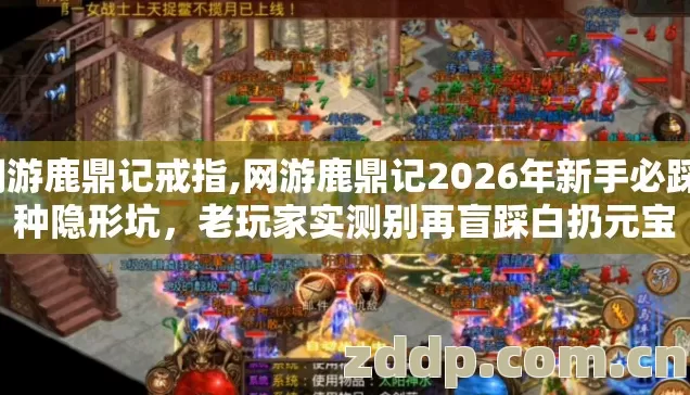 网游鹿鼎记戒指,网游鹿鼎记2026年新手必踩7种隐形坑,老玩家实测别再盲踩白扔元宝 网游鹿鼎记戒指,网游鹿鼎记2026年新手必踩7种隐形坑,老玩家实测别再盲踩白扔元宝