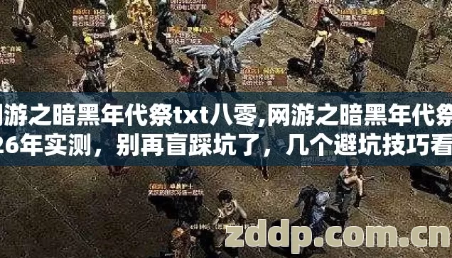 网游之暗黑年代祭txt八零,网游之暗黑年代祭2026年实测,别再盲踩坑了,几个避坑技巧看完直接选? 网游之暗黑年代祭txt八零,网游之暗黑年代祭2026年实测,别再盲踩坑了,几个避坑技巧看完直接选?