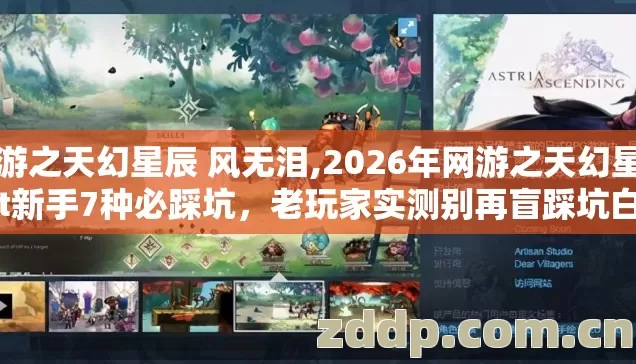 网游之天幻星辰 风无泪,2026年网游之天幻星辰txt新手7种必踩坑，老玩家实测别再盲踩坑白亏钱