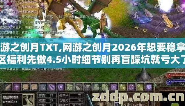 网游之创月TXT,网游之创月2026年想要稳拿首区福利先做4.5小时细节别再盲踩坑就亏大了 网游之创月TXT,网游之创月2026年想要稳拿首区福利先做4.5小时细节别再盲踩坑就亏大了