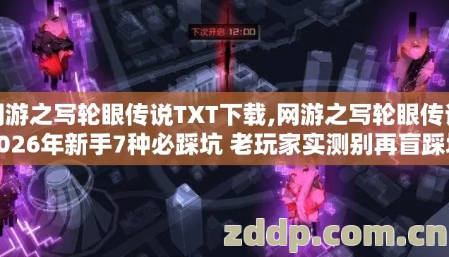 网游之写轮眼传说TXT下载,网游之写轮眼传说2026年新手7种必踩坑 老玩家实测别再盲踩坑至少能少走半年弯路