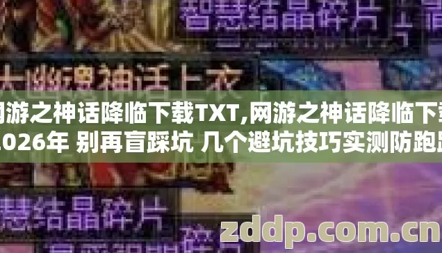网游之神话降临下载TXT,网游之神话降临下载 2026年 别再盲踩坑 几个避坑技巧实测防跑路指南? 网游之神话降临下载TXT,网游之神话降临下载 2026年 别再盲踩坑 几个避坑技巧实测防跑路指南?