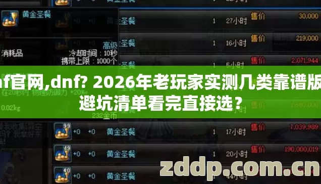 dnf官网,dnf? 2026年老玩家实测几类靠谱版本避坑清单看完直接选? dnf官网,dnf? 2026年老玩家实测几类靠谱版本避坑清单看完直接选?